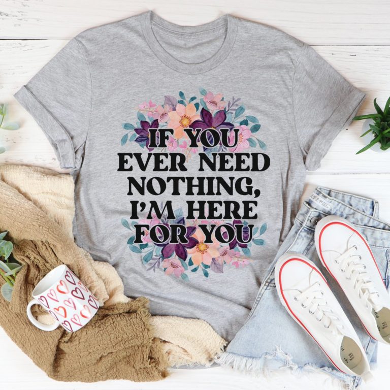 If You Ever Need Nothing Tee Shirt