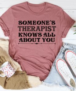 Someone’s Therapist Knows All About You Tee Shirt