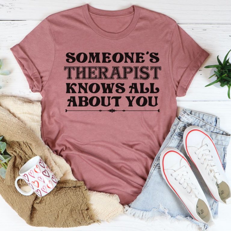 Someone’s Therapist Knows All About You Tee Shirt