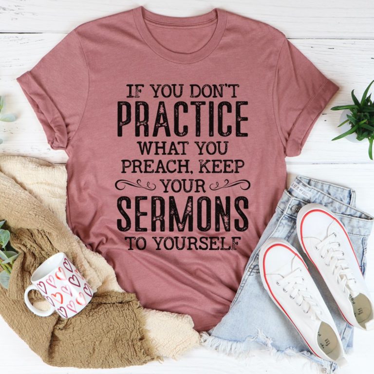 If You Don’t Practice What You Preach Tee Shirt
