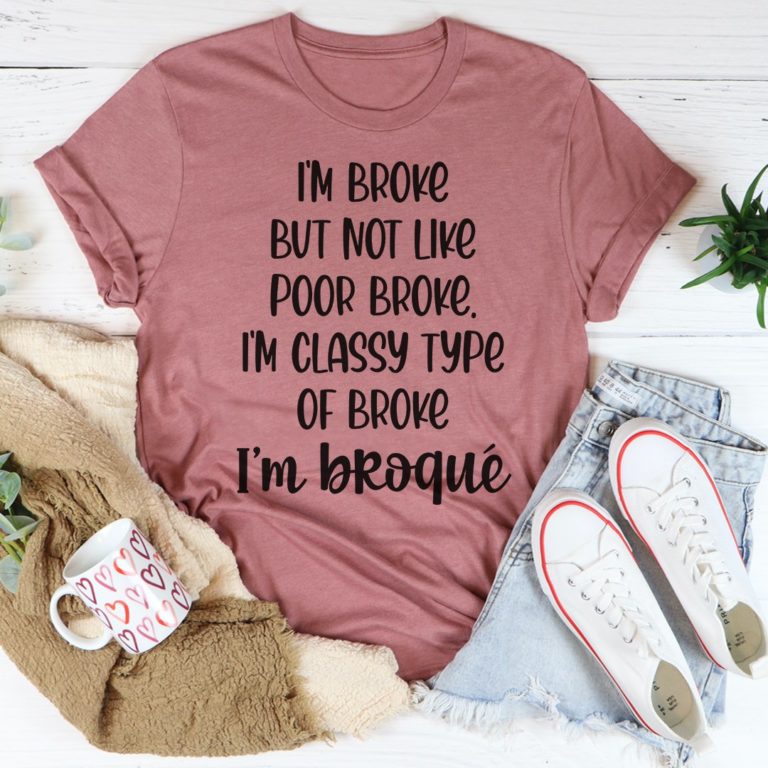 I’m Classy Type Of Broke Tee Shirt