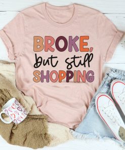 Broke But Still Shopping Tee Shirt