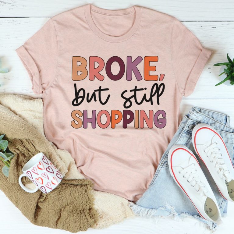 Broke But Still Shopping Tee Shirt