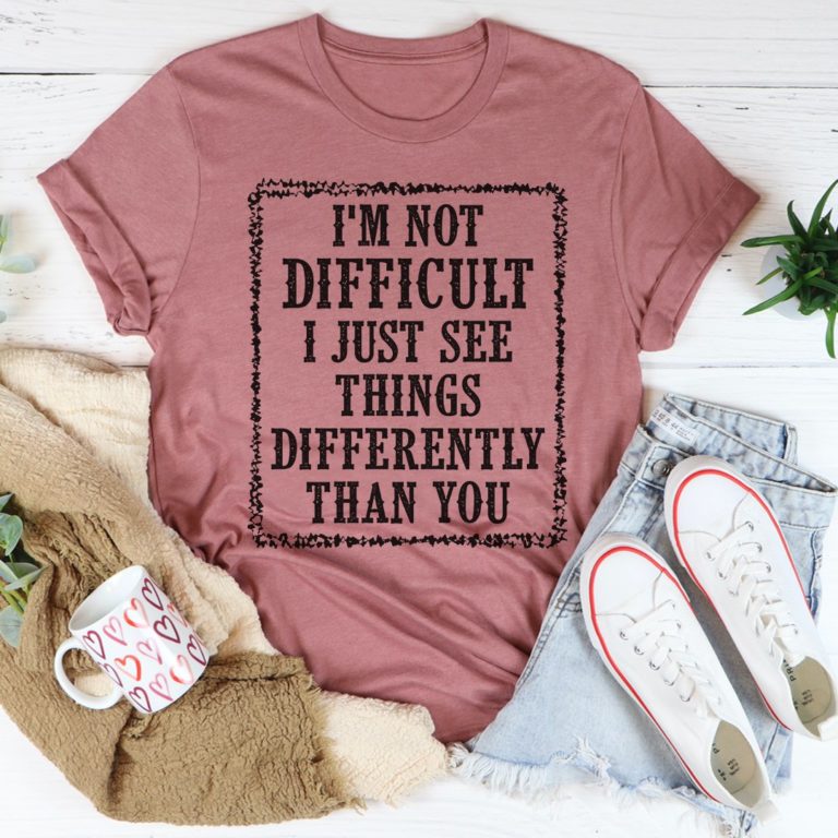 I’m Not Difficult I Just See Things Differently Than You Tee Shirt