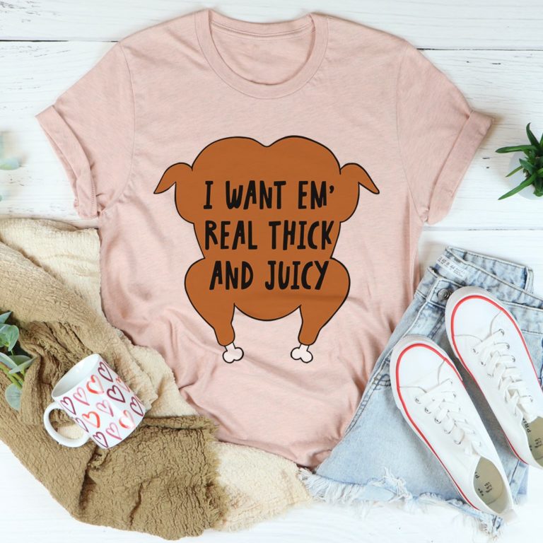 I Want Em’ Real Thick And Juicy Tee Shirt