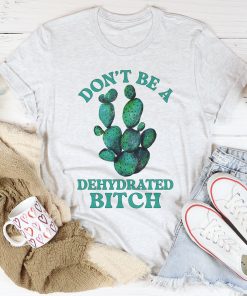 Don’t Be Dehydrated Tee Shirt