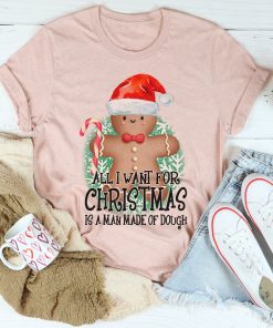 All I Want For Christmas Is A Man Made Of Dough Tee Shirt