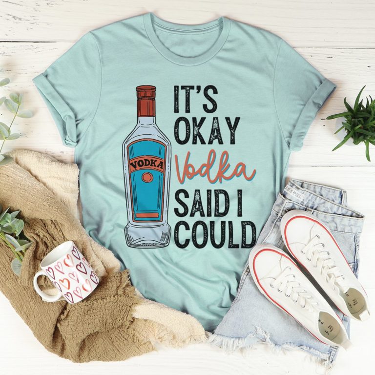 It’s Okay Vodka Said I Could Tee Shirt