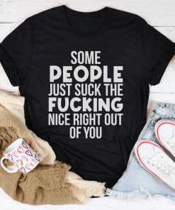 Some People Just Suck The Nice Right Out Of You Tee Shirt