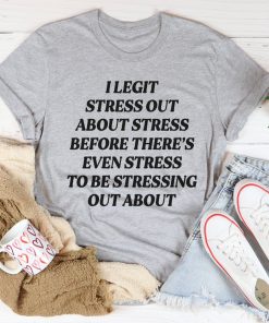 I Legit Stress Out Tee Shirt I Legit Stress Out Tee Shirt