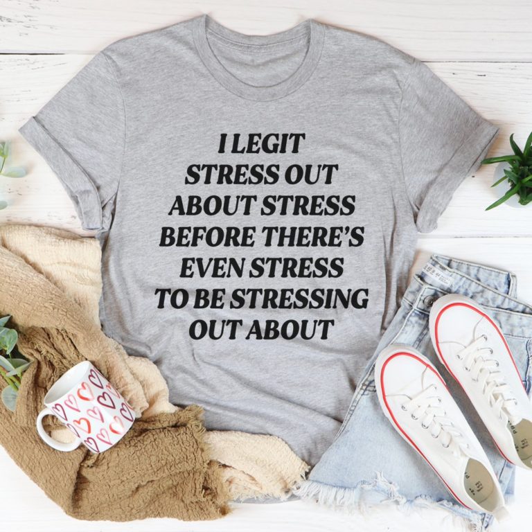 I Legit Stress Out Tee Shirt