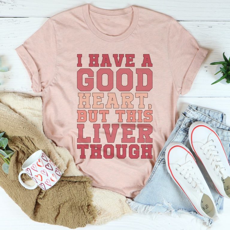 I Have A Good Heart But This Liver Though Tee Shirt