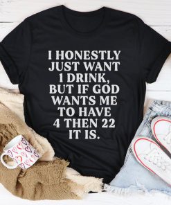 I Honestly Just Want One Drink Tee Shirt
