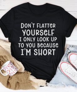 Don’t Flatter Yourself Tee Shirt