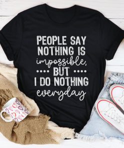 People Say Nothing Is Impossible Tee Shirt