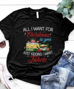All I want for Christmas is your just kidding I Want Fabric Xmas Shirt