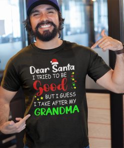 Dear Santa I Tried To Be Good But I Guess I Take After My Grandma Shirt Dear Santa I Tried To Be Good But I Guess I Take After My Grandma Shirt