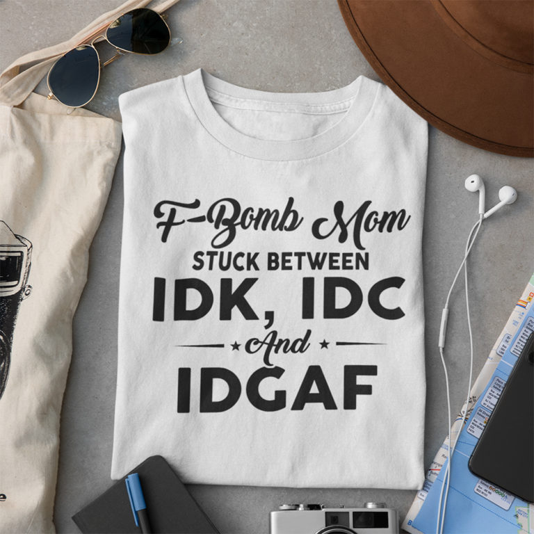 F-bomb Mom Stuck Between Idk Idc And Idgaf Funny Tee Shirts