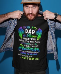 For My Dad In Heaven I Hide My Tears When I Say Your Name But The Pain Is My Heart Shirt For My Dad In Heaven I Hide My Tears When I Say Your Name But The Pain Is My Heart Shirt