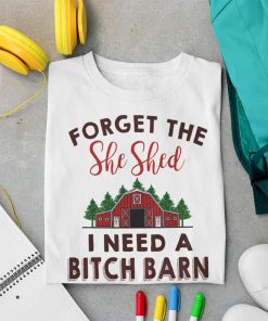 Forget The She Shed I Need A Bitch Barn Shirt Funny Christmas Shirt – Christmas Tee