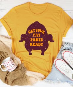 Get Your Fat Pants Ready Tee Shirt Get Your Fat Pants Ready Tee Shirt