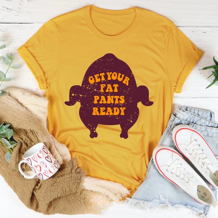 Get Your Fat Pants Ready Tee Shirt