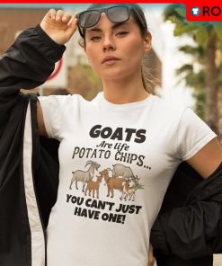 Goats Are Like Potato Chips You Cant Just Have One Funny Shirt
