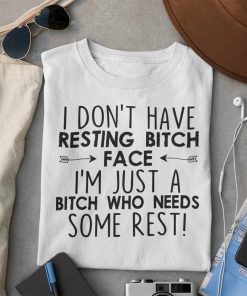 I Don’t Have Resting Bitch Face I’m Just A Bitch Who Needs Some Rest Shirt