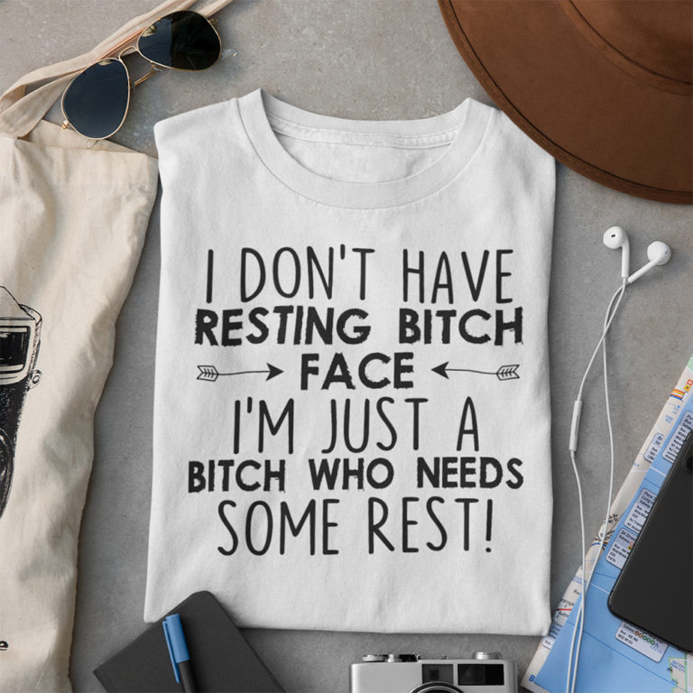 I Don’t Have Resting Bitch Face I’m Just A Bitch Who Needs Some Rest Shirt