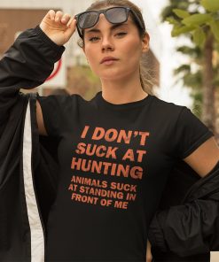 I Don’t Suck At Hunting Animals Suck At Standing In Front Of Me Shirt