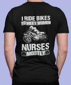 I Ride Bikes To Meet Women Nurses Mostly Shirt Biker T-Shirt I Ride Bikes To Meet Women Nurses Mostly Shirt Biker T-Shirt
