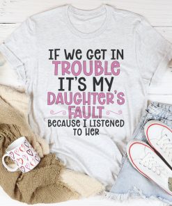 If We Get In Trouble It’s My Daughter’s Fault Tee Shirt If We Get In Trouble It’s My Daughter’s Fault Tee Shirt