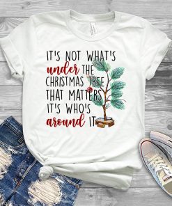 It’s Not What’s Under The Christmas Tree That Matters It’s Who’s Around It Christmas T-shirt It’s Not What’s Under The Christmas Tree That Matters It’s Who’s Around It Christmas T-shirt