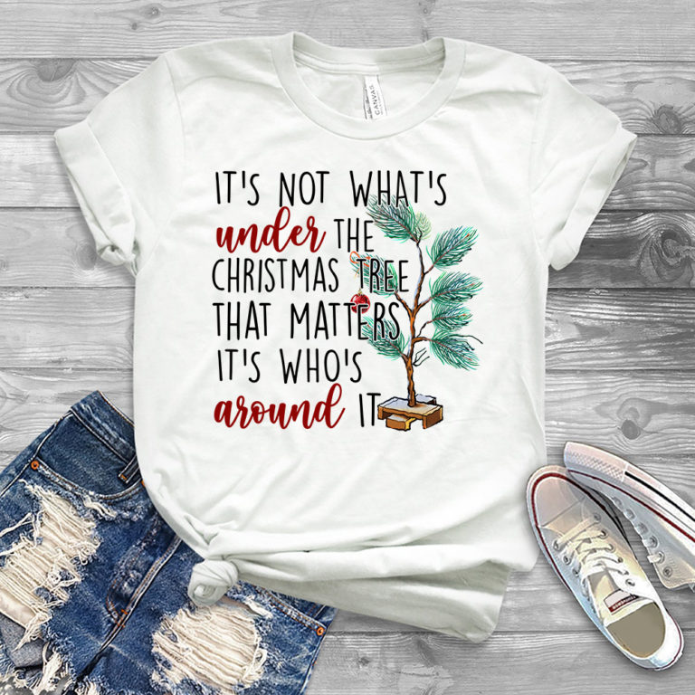 It’s Not What’s Under The Christmas Tree That Matters It’s Who’s Around It Christmas T-shirt