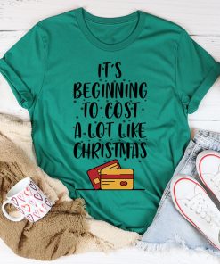 It’s Beginning To Cost A Lot Like Christmas Tee Shirt