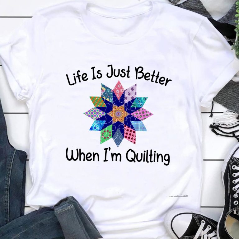 Life Is Just Better When I’m Quilting Sewing Fabric Funny Shirt