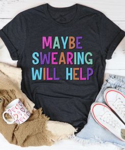 Maybe Swearing Will Help Tee Shirt Maybe Swearing Will Help Tee Shirt