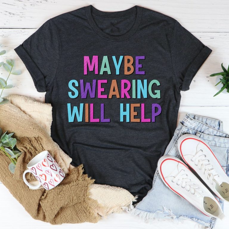 Maybe Swearing Will Help Tee Shirt