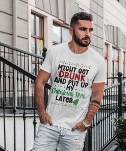 Might Get Drunk And Put My Christmas Tree Later Shirt Xmas Gift