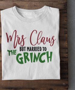 Mrs Claus But Married To The Grinch Funny Christmas Shirt