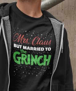Mrs Claus But Married To The Grinch Funny Christmas Shirt Xmas Gifts