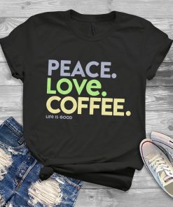 Peace Love Coffee Life is Good Shirts Peace Love Coffee Life is Good Shirts