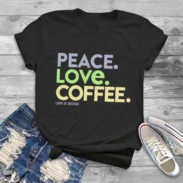 Peace Love Coffee Life is Good Shirts