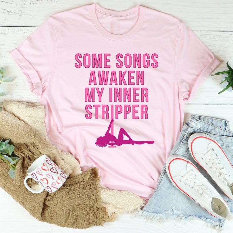 Some Songs Awaken My Inner Stripper Tee Shirt