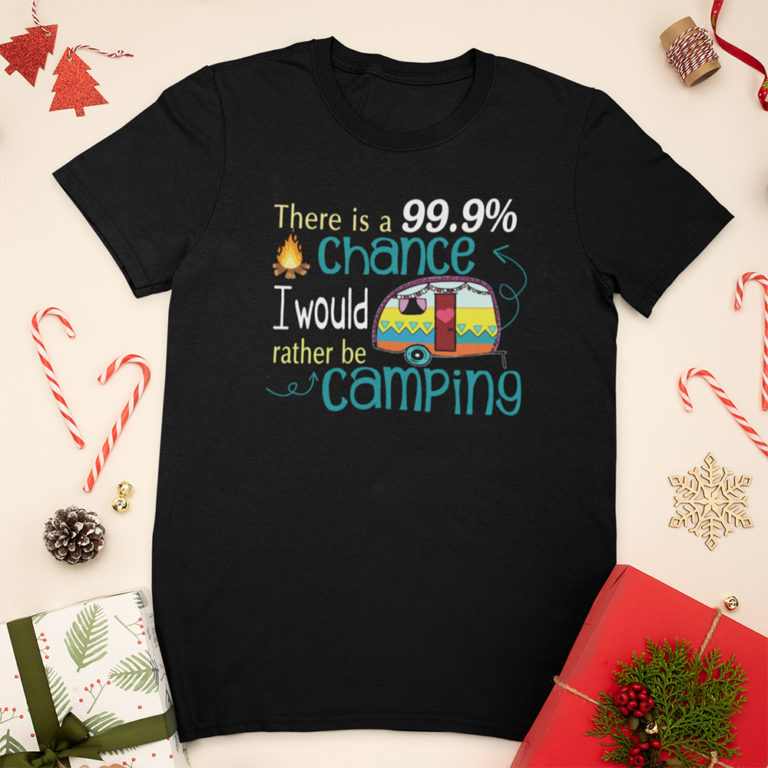 There Is A 99.9 Chance I Would Rather Be Camping Shirt