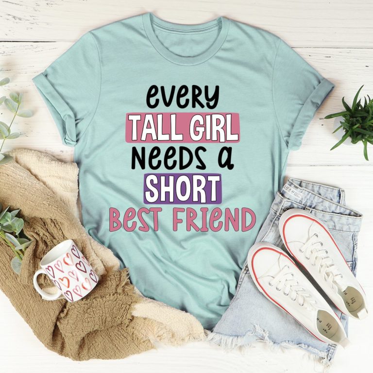 Every Tall Girl Needs A Short Best Friend Tee Shirt