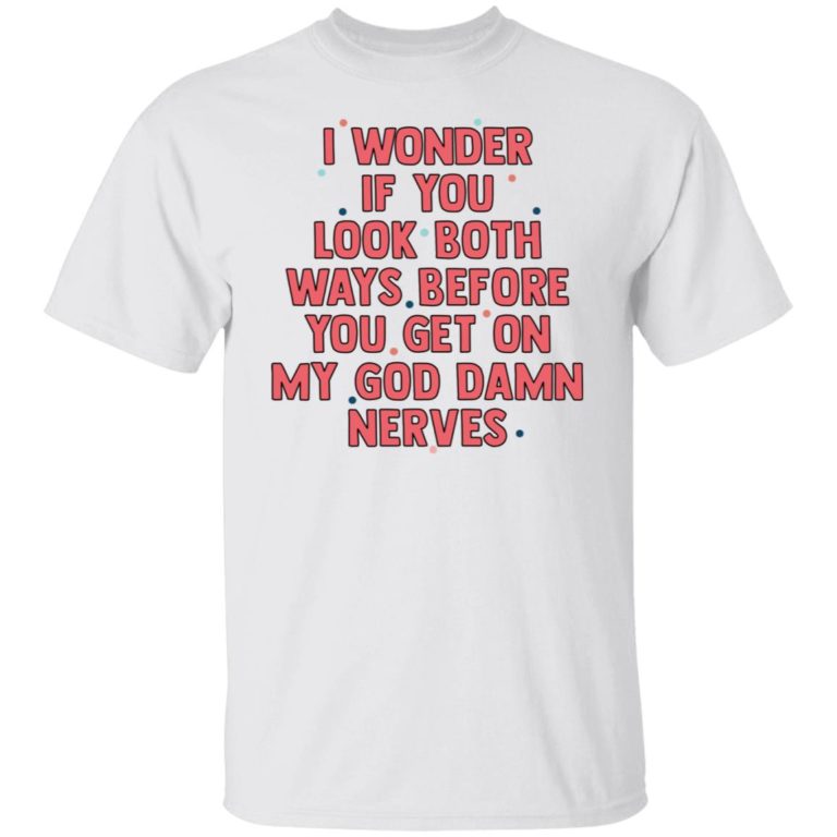 I Wonder If You Look Both Ways Before You Get On Shirt (T-Shirt, Hoodie,Ladies Shirt)