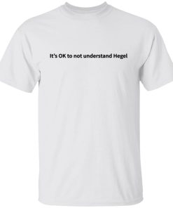 It?s Ok To Not Understand Hegel Shirt (T-Shirt, Hoodie,Ladies Shirt) It?s Ok To Not Understand Hegel Shirt (T-Shirt, Hoodie,Ladies Shirt)