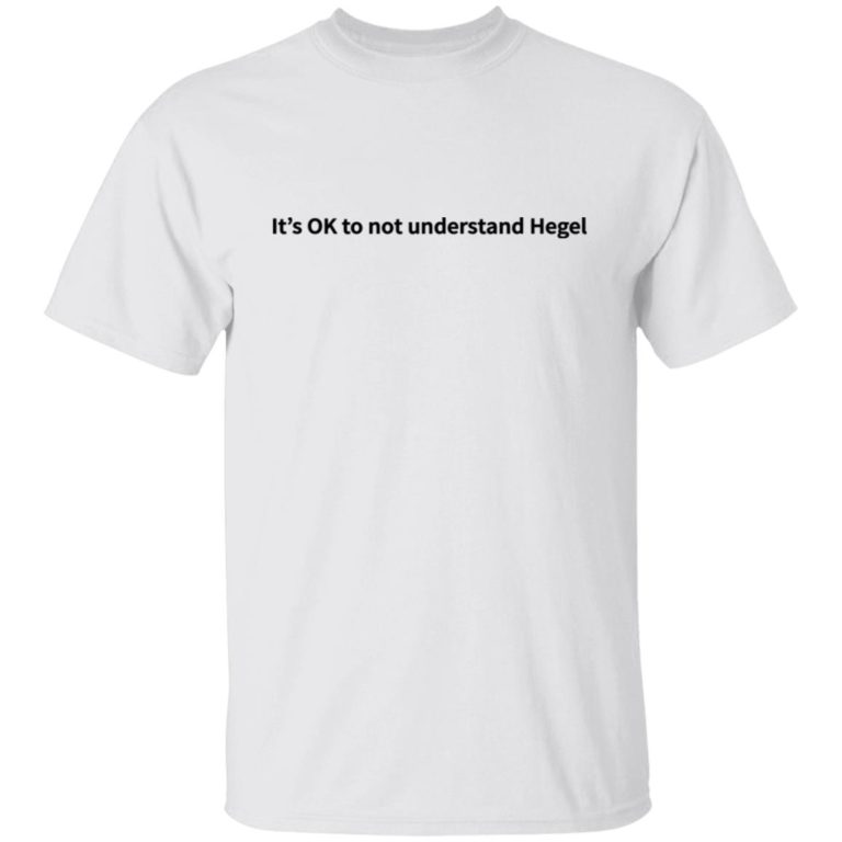 It?s Ok To Not Understand Hegel Shirt (T-Shirt, Hoodie,Ladies Shirt)