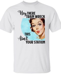 Hey There Train Wreck This Ain’t Your Station Shirt (T-Shirt, Hoodie,Ladies Shirt)